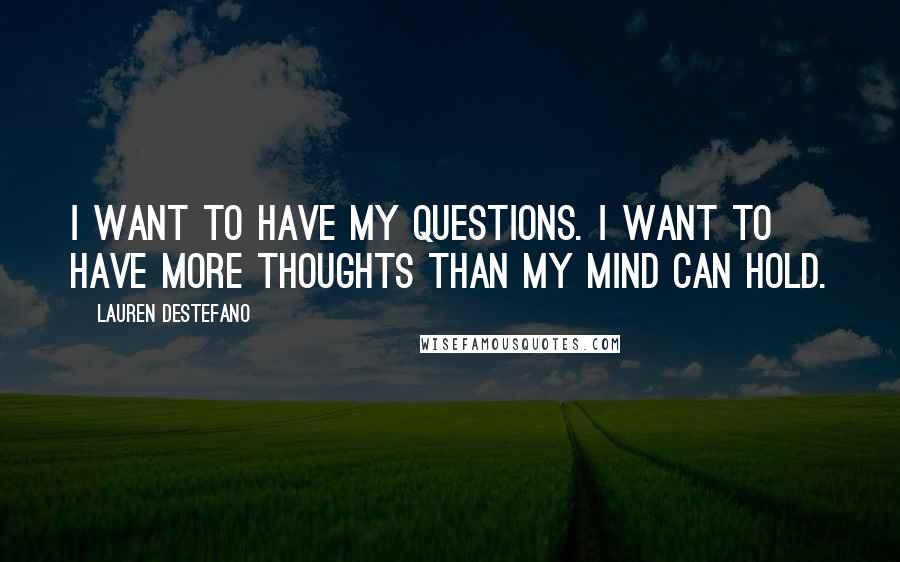 Lauren DeStefano Quotes: I want to have my questions. I want to have more thoughts than my mind can hold.