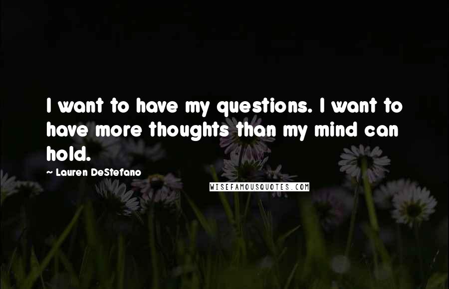 Lauren DeStefano Quotes: I want to have my questions. I want to have more thoughts than my mind can hold.