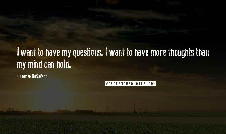 Lauren DeStefano Quotes: I want to have my questions. I want to have more thoughts than my mind can hold.