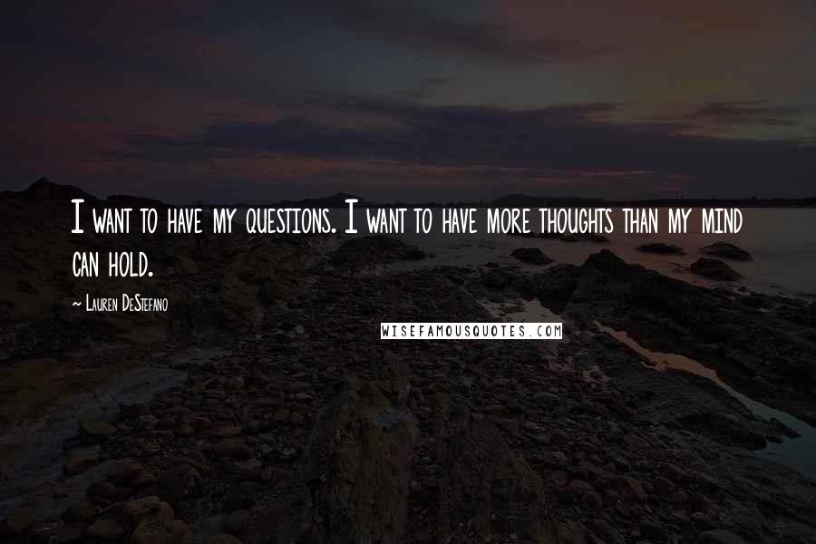 Lauren DeStefano Quotes: I want to have my questions. I want to have more thoughts than my mind can hold.