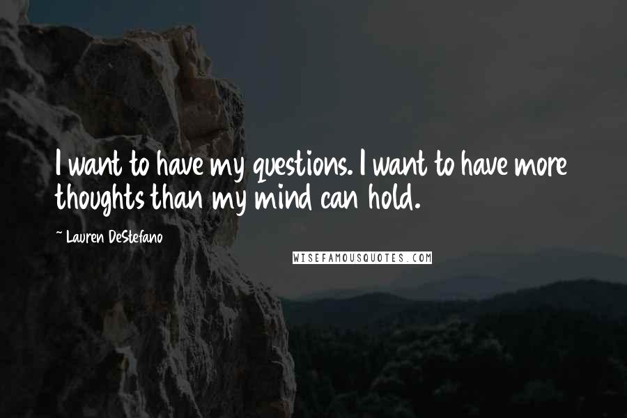 Lauren DeStefano Quotes: I want to have my questions. I want to have more thoughts than my mind can hold.