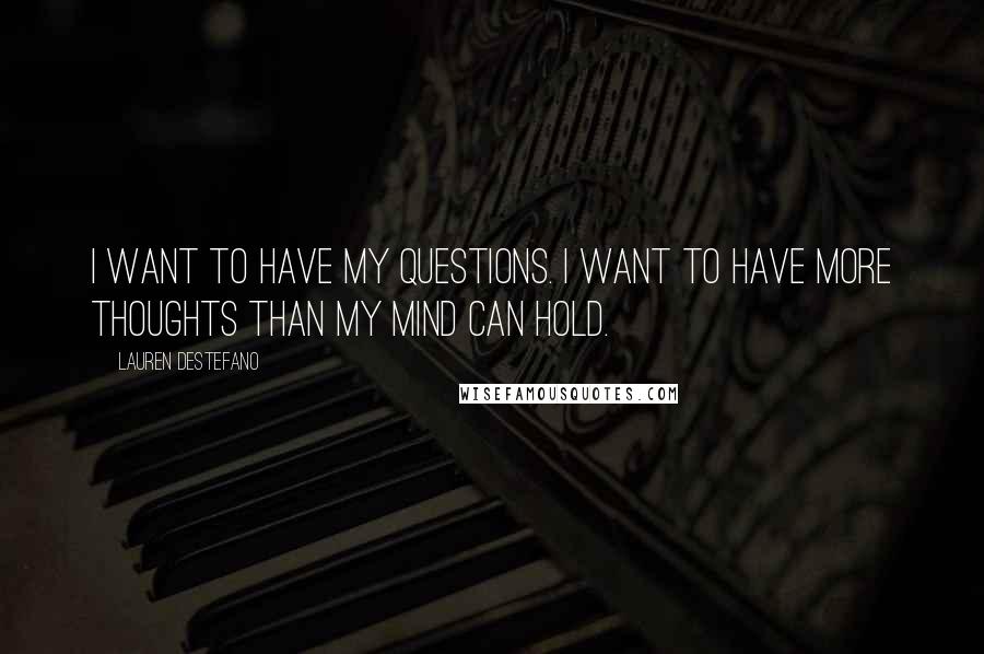Lauren DeStefano Quotes: I want to have my questions. I want to have more thoughts than my mind can hold.