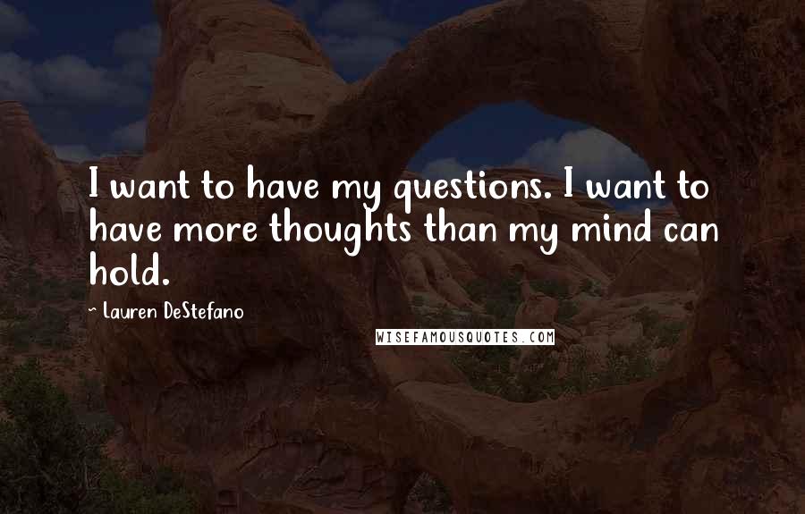 Lauren DeStefano Quotes: I want to have my questions. I want to have more thoughts than my mind can hold.