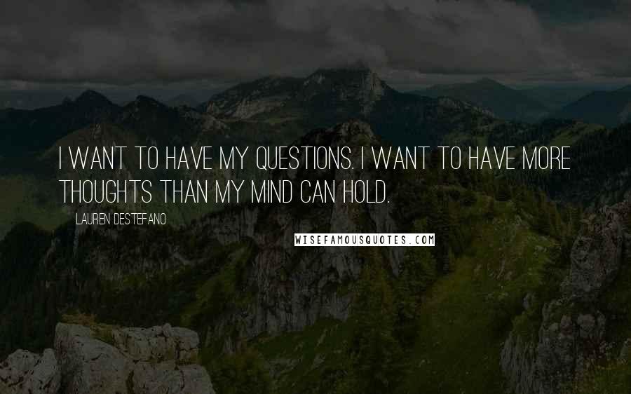 Lauren DeStefano Quotes: I want to have my questions. I want to have more thoughts than my mind can hold.