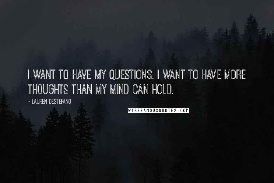 Lauren DeStefano Quotes: I want to have my questions. I want to have more thoughts than my mind can hold.