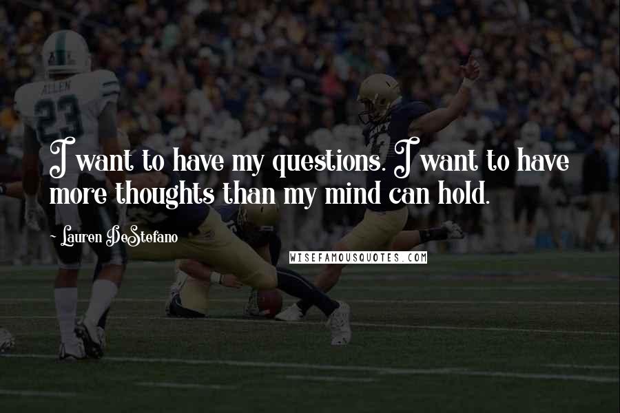 Lauren DeStefano Quotes: I want to have my questions. I want to have more thoughts than my mind can hold.