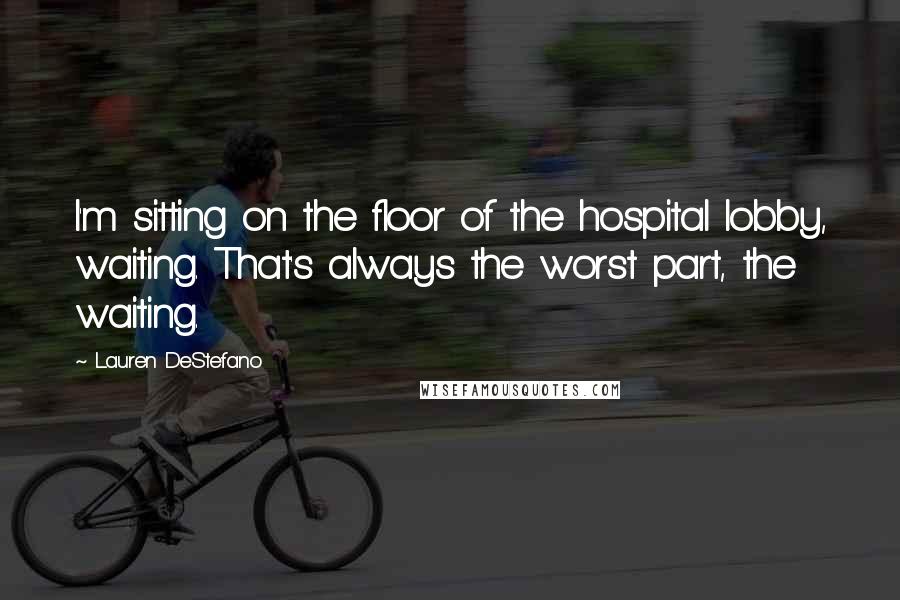 Lauren DeStefano Quotes: I'm sitting on the floor of the hospital lobby, waiting. That's always the worst part, the waiting.