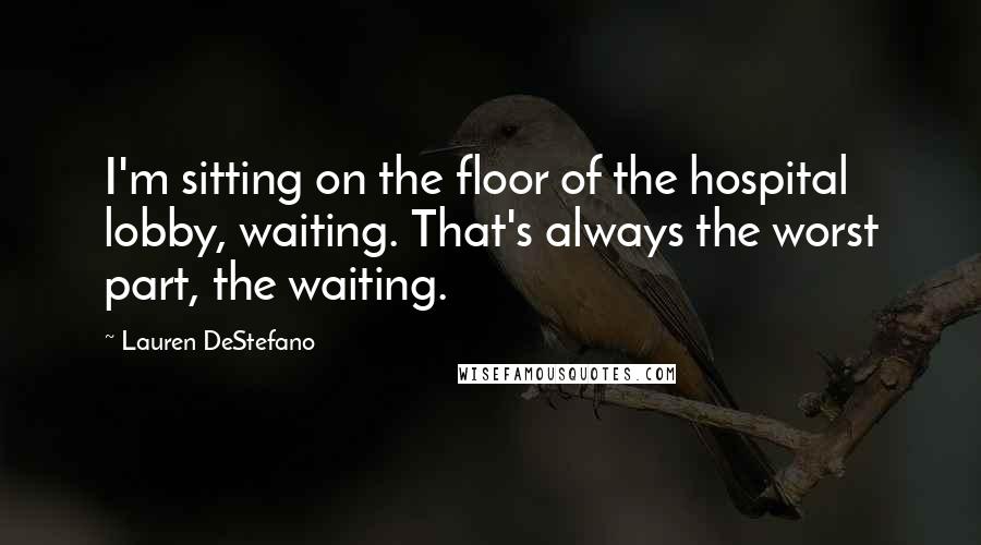 Lauren DeStefano Quotes: I'm sitting on the floor of the hospital lobby, waiting. That's always the worst part, the waiting.