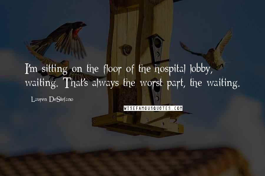 Lauren DeStefano Quotes: I'm sitting on the floor of the hospital lobby, waiting. That's always the worst part, the waiting.