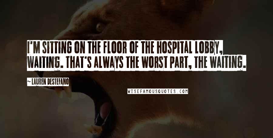 Lauren DeStefano Quotes: I'm sitting on the floor of the hospital lobby, waiting. That's always the worst part, the waiting.