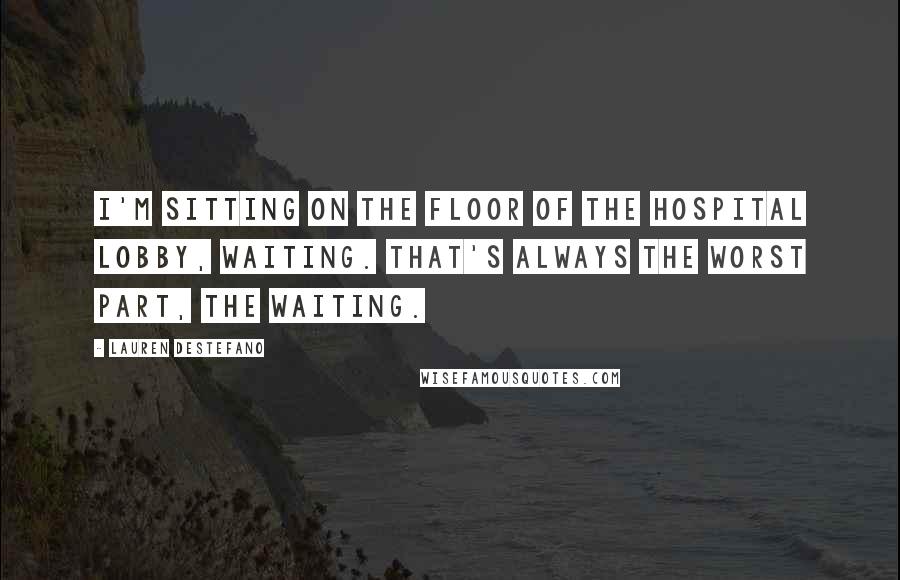 Lauren DeStefano Quotes: I'm sitting on the floor of the hospital lobby, waiting. That's always the worst part, the waiting.