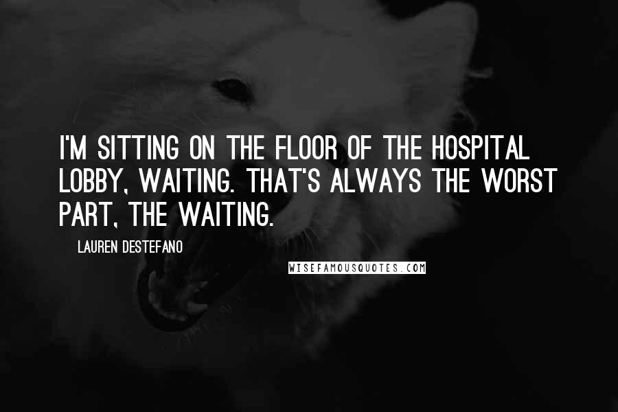 Lauren DeStefano Quotes: I'm sitting on the floor of the hospital lobby, waiting. That's always the worst part, the waiting.