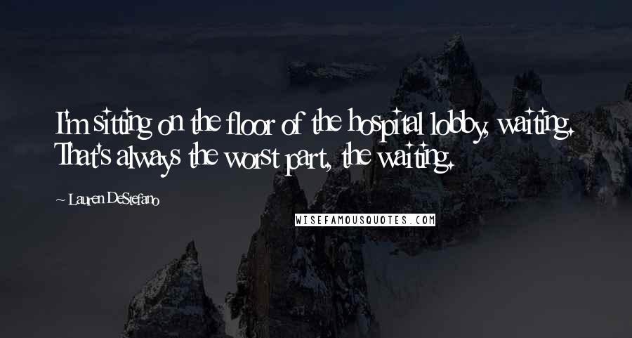 Lauren DeStefano Quotes: I'm sitting on the floor of the hospital lobby, waiting. That's always the worst part, the waiting.