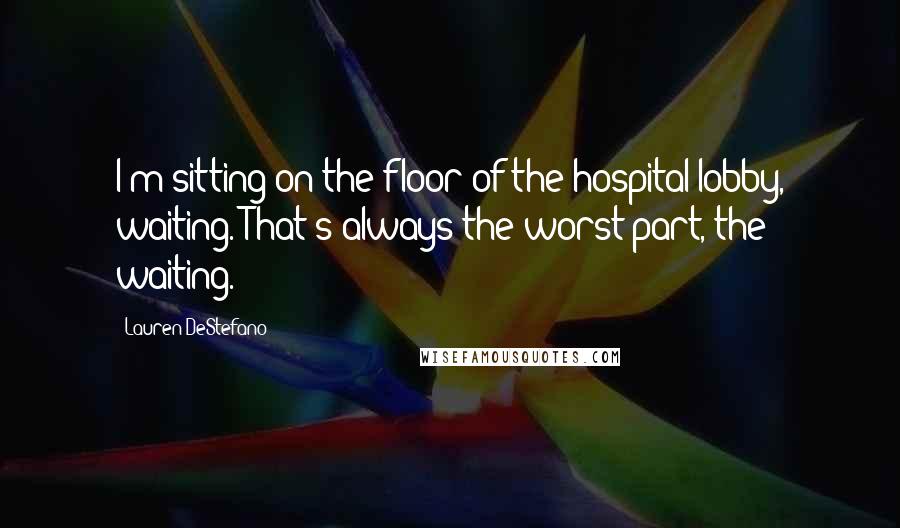 Lauren DeStefano Quotes: I'm sitting on the floor of the hospital lobby, waiting. That's always the worst part, the waiting.