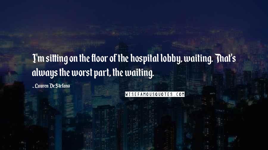 Lauren DeStefano Quotes: I'm sitting on the floor of the hospital lobby, waiting. That's always the worst part, the waiting.
