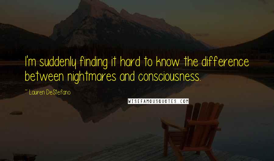Lauren DeStefano Quotes: I'm suddenly finding it hard to know the difference between nightmares and consciousness.