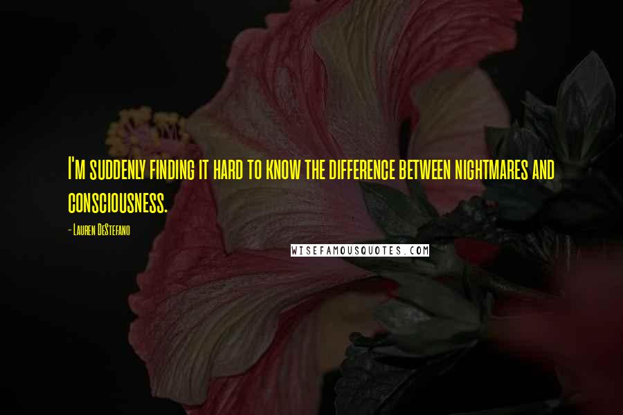 Lauren DeStefano Quotes: I'm suddenly finding it hard to know the difference between nightmares and consciousness.