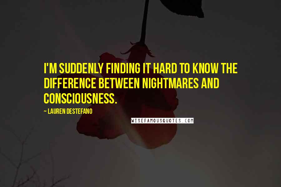 Lauren DeStefano Quotes: I'm suddenly finding it hard to know the difference between nightmares and consciousness.