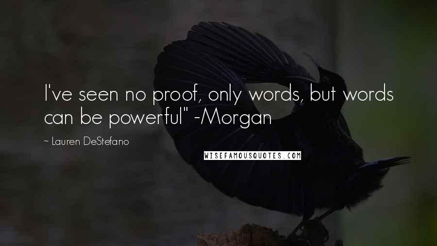 Lauren DeStefano Quotes: I've seen no proof, only words, but words can be powerful" -Morgan