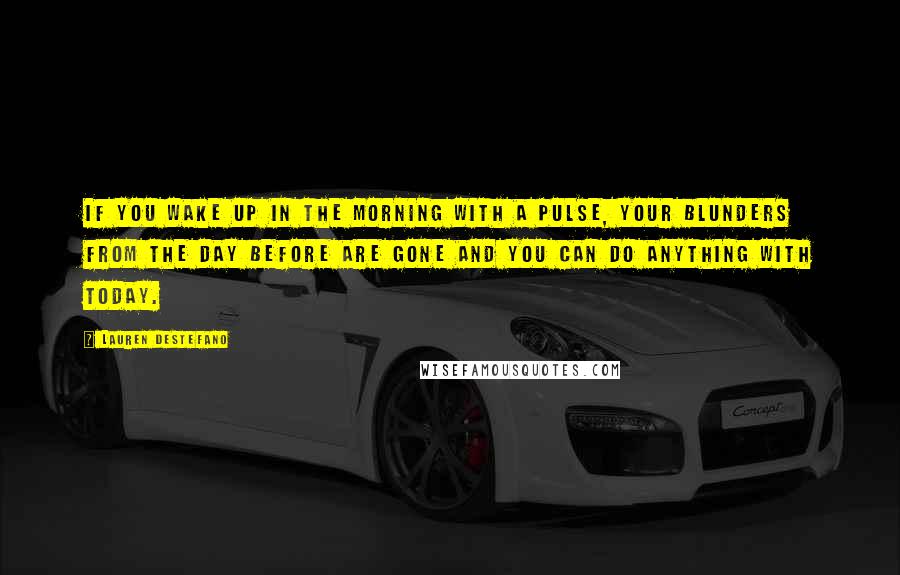 Lauren DeStefano Quotes: If you wake up in the morning with a pulse, your blunders from the day before are gone and you can do anything with today.