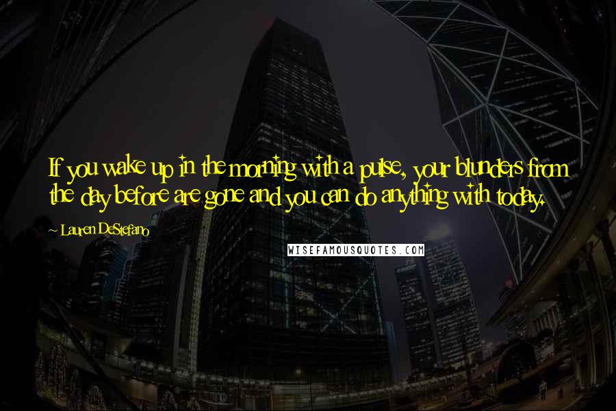 Lauren DeStefano Quotes: If you wake up in the morning with a pulse, your blunders from the day before are gone and you can do anything with today.