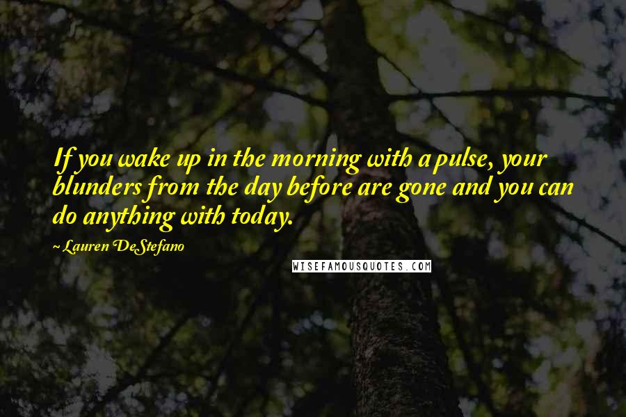 Lauren DeStefano Quotes: If you wake up in the morning with a pulse, your blunders from the day before are gone and you can do anything with today.