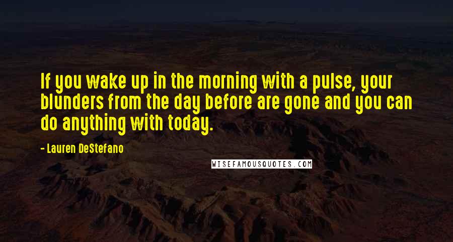 Lauren DeStefano Quotes: If you wake up in the morning with a pulse, your blunders from the day before are gone and you can do anything with today.