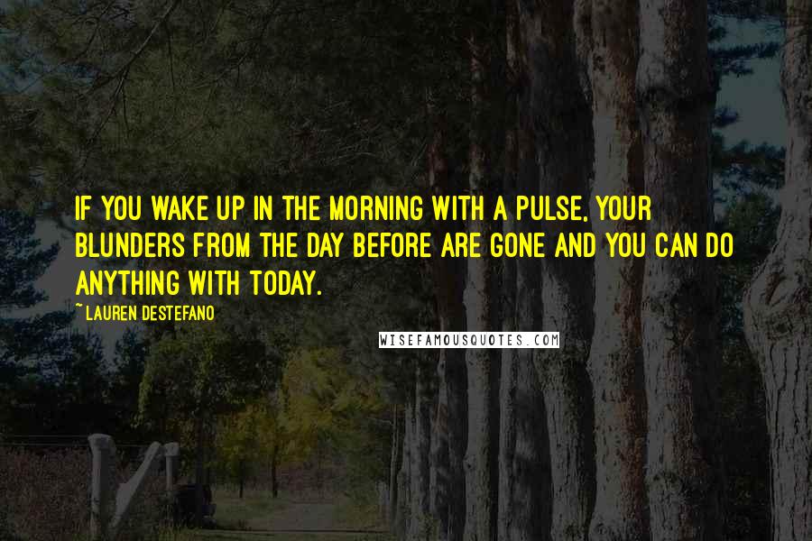 Lauren DeStefano Quotes: If you wake up in the morning with a pulse, your blunders from the day before are gone and you can do anything with today.