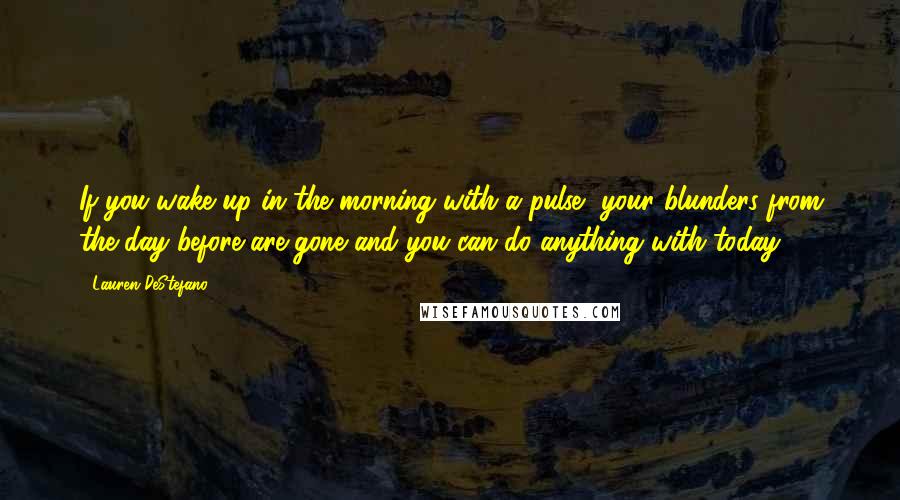 Lauren DeStefano Quotes: If you wake up in the morning with a pulse, your blunders from the day before are gone and you can do anything with today.