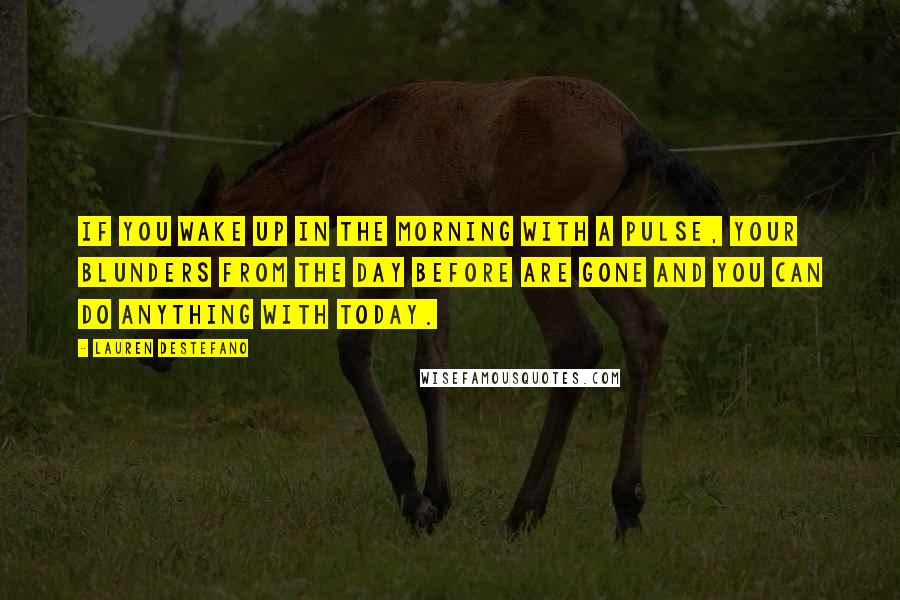 Lauren DeStefano Quotes: If you wake up in the morning with a pulse, your blunders from the day before are gone and you can do anything with today.