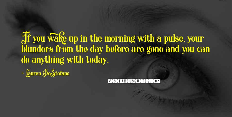 Lauren DeStefano Quotes: If you wake up in the morning with a pulse, your blunders from the day before are gone and you can do anything with today.