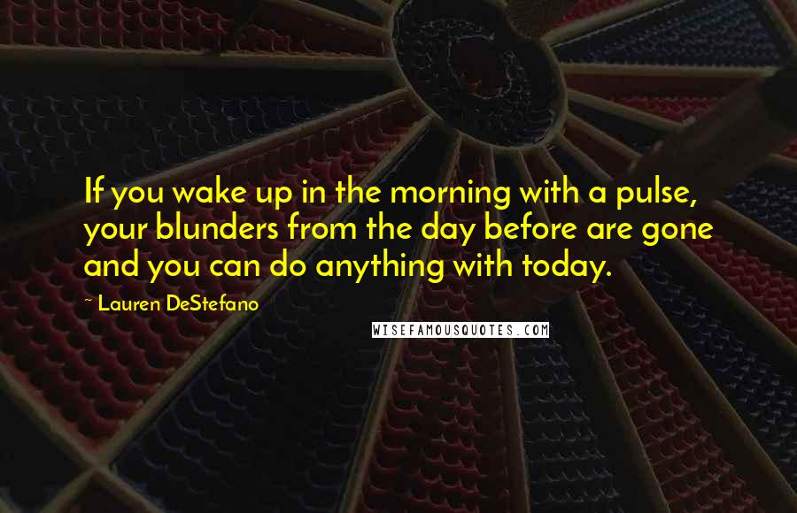 Lauren DeStefano Quotes: If you wake up in the morning with a pulse, your blunders from the day before are gone and you can do anything with today.