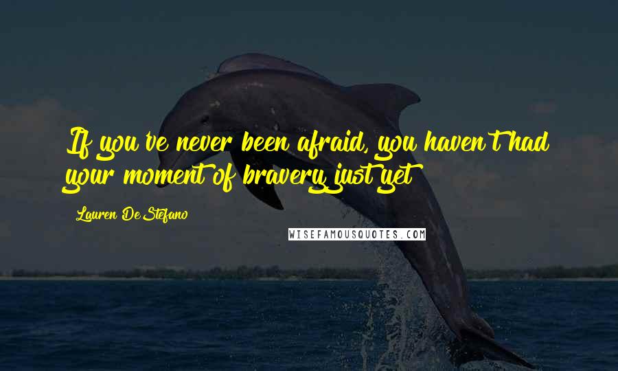 Lauren DeStefano Quotes: If you've never been afraid, you haven't had your moment of bravery just yet