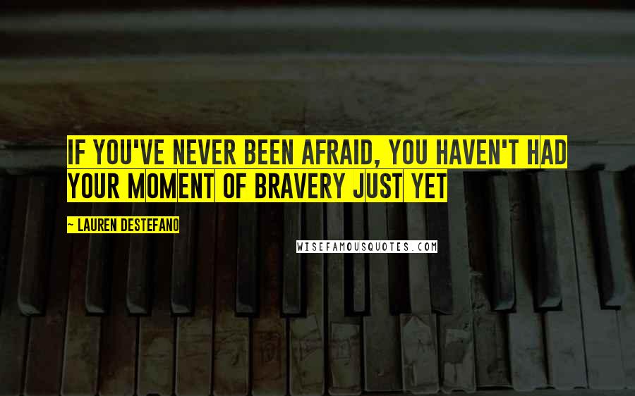 Lauren DeStefano Quotes: If you've never been afraid, you haven't had your moment of bravery just yet