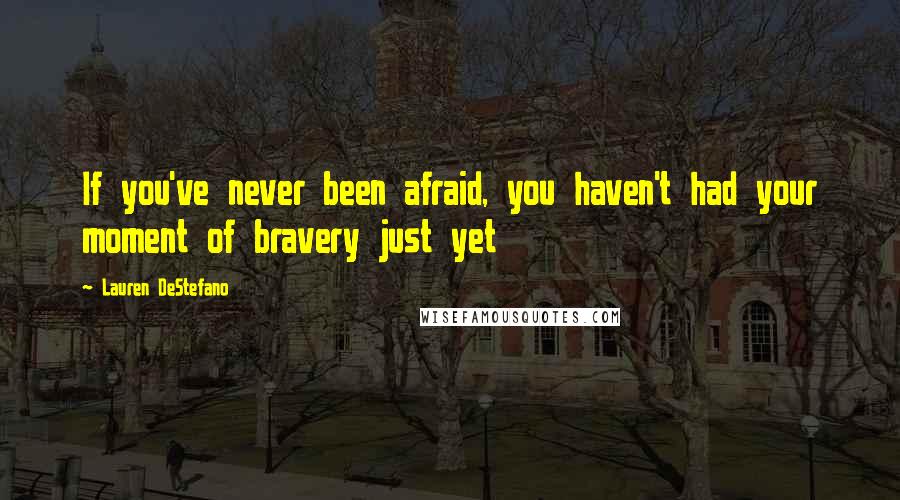 Lauren DeStefano Quotes: If you've never been afraid, you haven't had your moment of bravery just yet