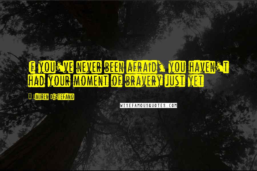 Lauren DeStefano Quotes: If you've never been afraid, you haven't had your moment of bravery just yet