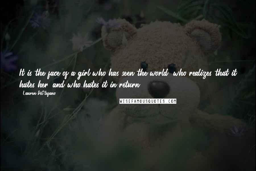 Lauren DeStefano Quotes: It is the face of a girl who has seen the world, who realizes that it hates her, and who hates it in return.