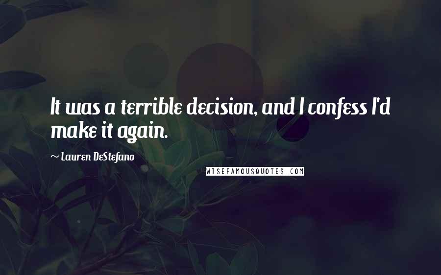 Lauren DeStefano Quotes: It was a terrible decision, and I confess I'd make it again.