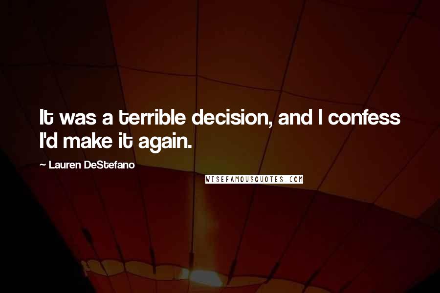 Lauren DeStefano Quotes: It was a terrible decision, and I confess I'd make it again.