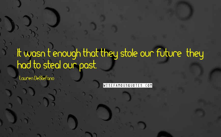 Lauren DeStefano Quotes: It wasn't enough that they stole our future; they had to steal our past.