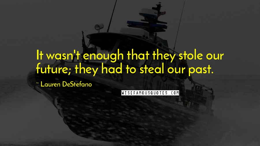 Lauren DeStefano Quotes: It wasn't enough that they stole our future; they had to steal our past.