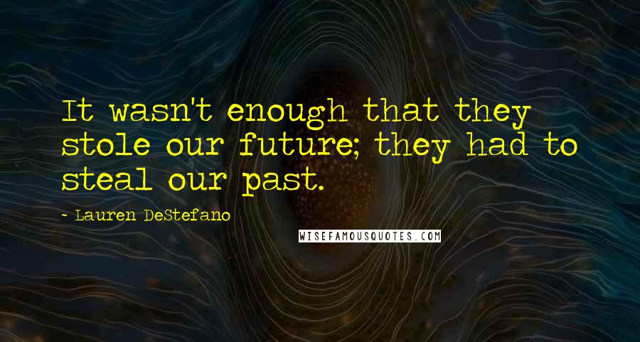 Lauren DeStefano Quotes: It wasn't enough that they stole our future; they had to steal our past.