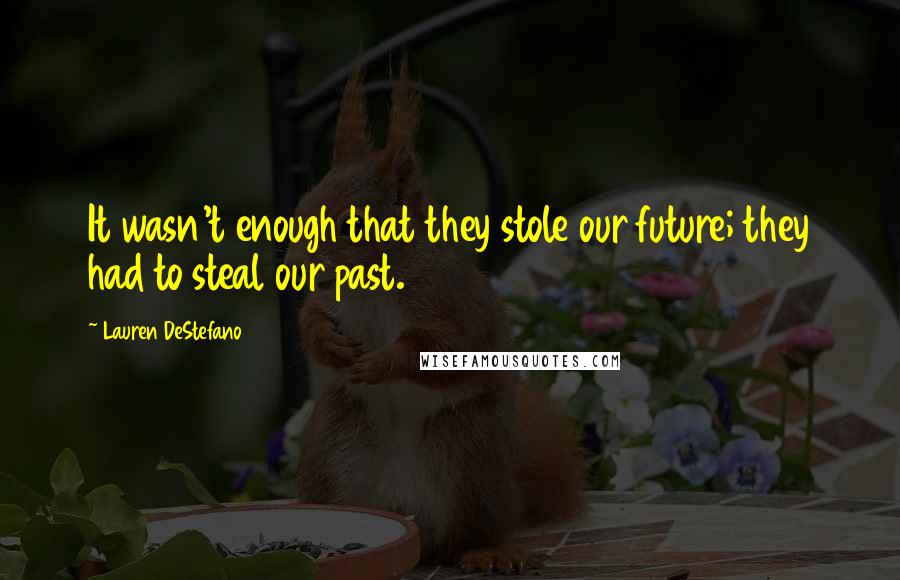 Lauren DeStefano Quotes: It wasn't enough that they stole our future; they had to steal our past.