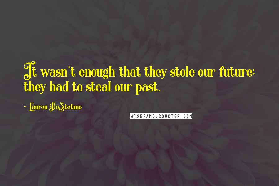 Lauren DeStefano Quotes: It wasn't enough that they stole our future; they had to steal our past.