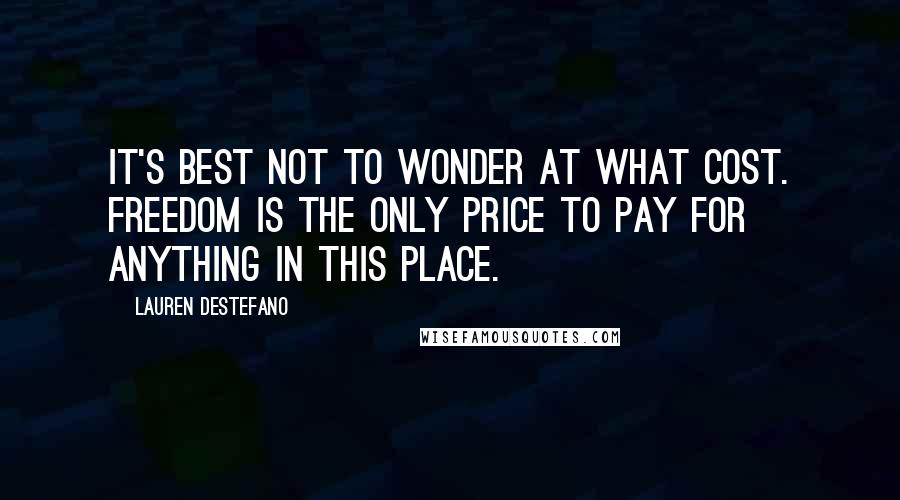 Lauren DeStefano Quotes: It's best not to wonder at what cost. Freedom is the only price to pay for anything in this place.