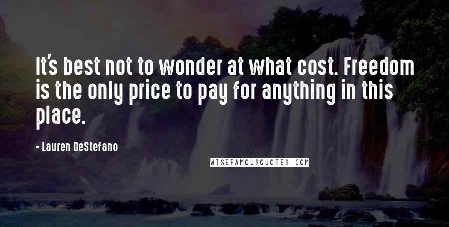 Lauren DeStefano Quotes: It's best not to wonder at what cost. Freedom is the only price to pay for anything in this place.