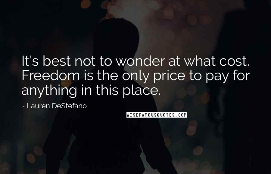 Lauren DeStefano Quotes: It's best not to wonder at what cost. Freedom is the only price to pay for anything in this place.