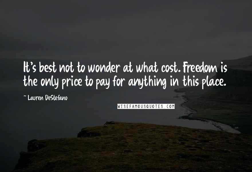 Lauren DeStefano Quotes: It's best not to wonder at what cost. Freedom is the only price to pay for anything in this place.