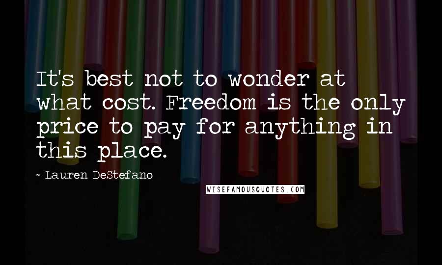 Lauren DeStefano Quotes: It's best not to wonder at what cost. Freedom is the only price to pay for anything in this place.