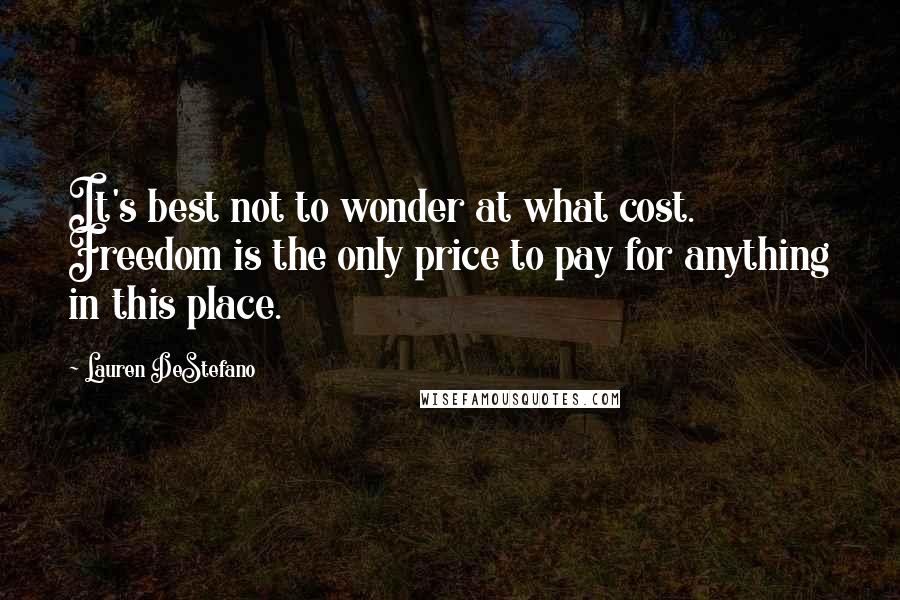 Lauren DeStefano Quotes: It's best not to wonder at what cost. Freedom is the only price to pay for anything in this place.